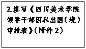 文本框: 2.填写《777全讯白菜领导干部因私出国（境）审批表》（附件2）